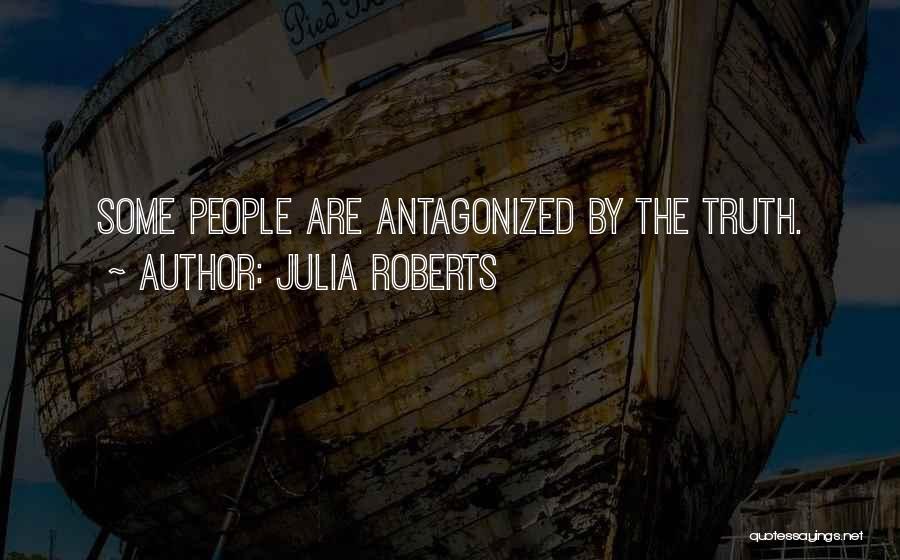 Julia Roberts Quotes: Some People Are Antagonized By The Truth.