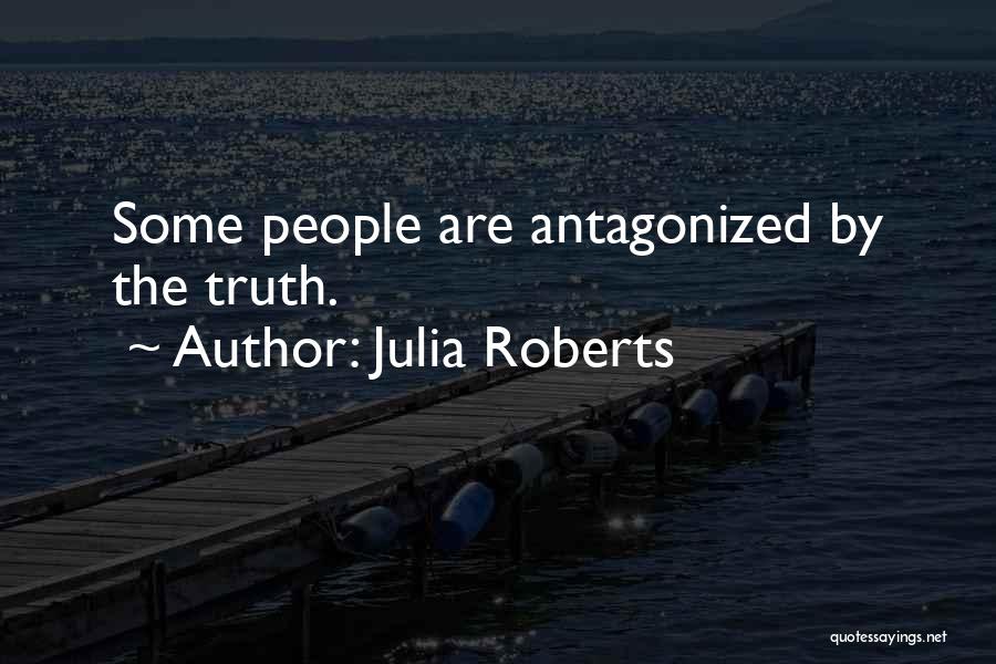 Julia Roberts Quotes: Some People Are Antagonized By The Truth.