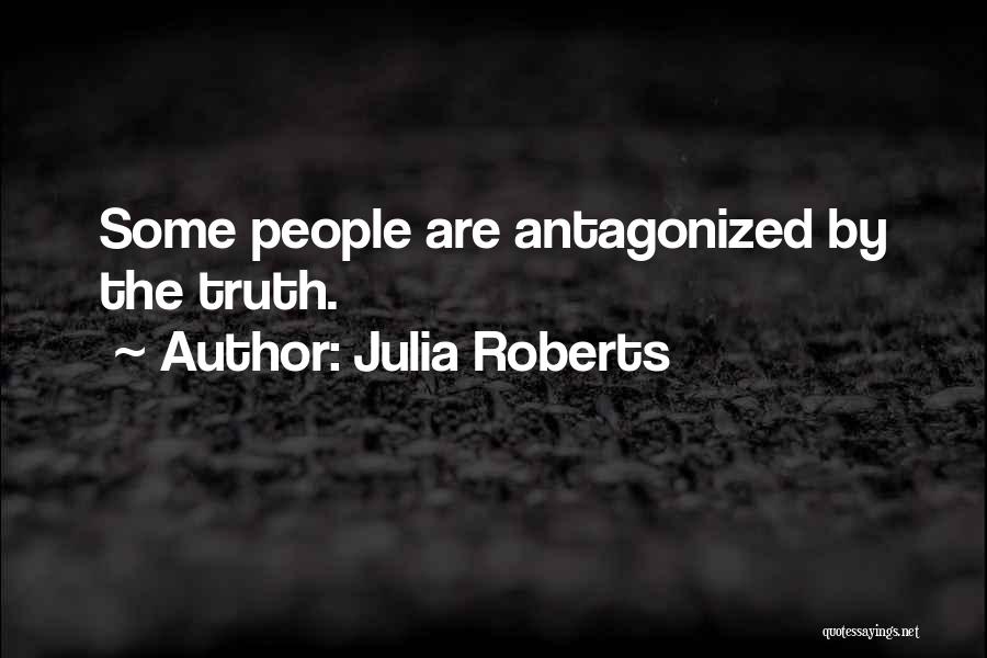 Julia Roberts Quotes: Some People Are Antagonized By The Truth.