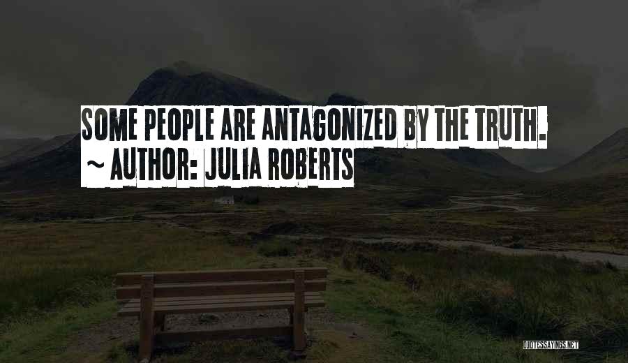 Julia Roberts Quotes: Some People Are Antagonized By The Truth.