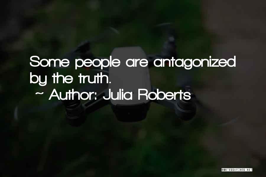Julia Roberts Quotes: Some People Are Antagonized By The Truth.