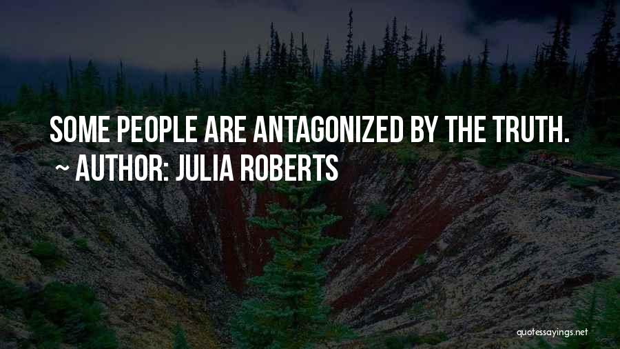 Julia Roberts Quotes: Some People Are Antagonized By The Truth.