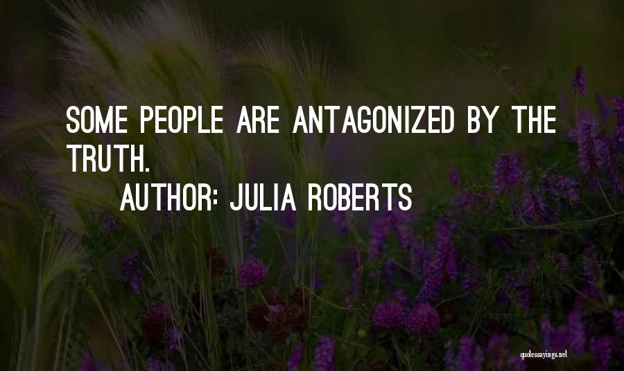 Julia Roberts Quotes: Some People Are Antagonized By The Truth.