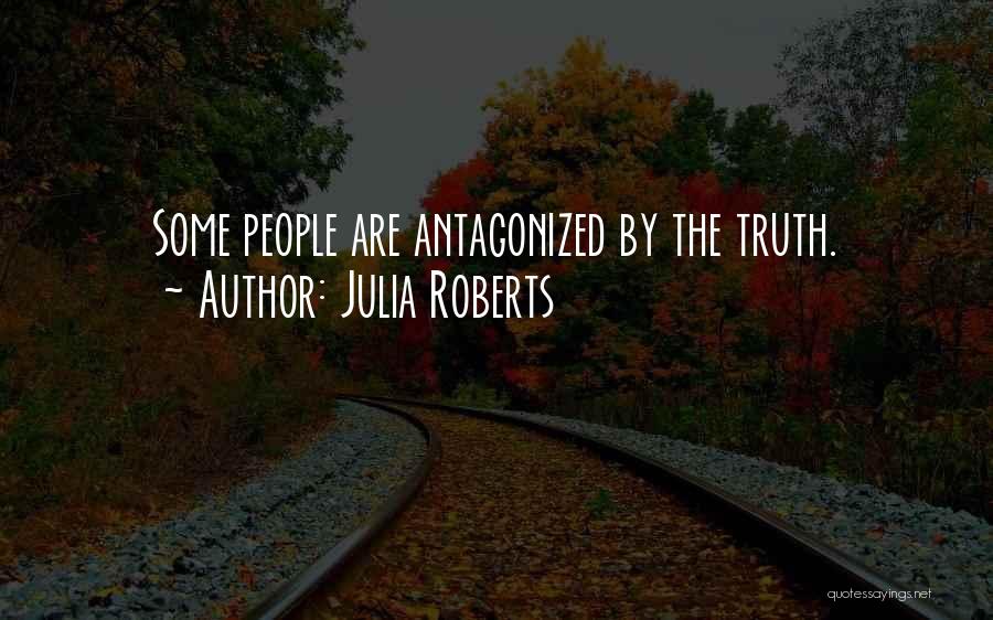 Julia Roberts Quotes: Some People Are Antagonized By The Truth.