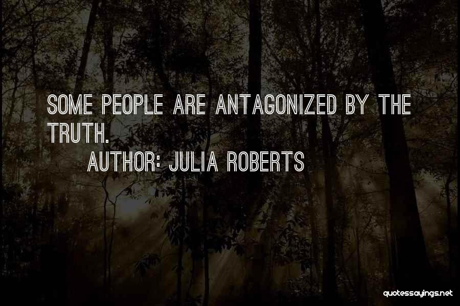 Julia Roberts Quotes: Some People Are Antagonized By The Truth.