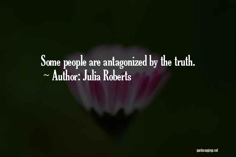 Julia Roberts Quotes: Some People Are Antagonized By The Truth.