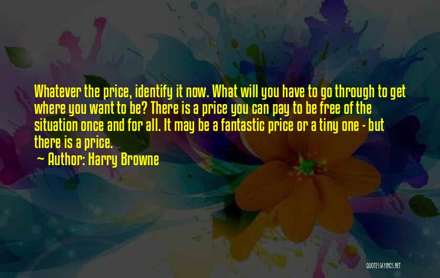 Harry Browne Quotes: Whatever The Price, Identify It Now. What Will You Have To Go Through To Get Where You Want To Be?