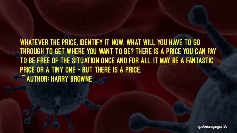 Harry Browne Quotes: Whatever The Price, Identify It Now. What Will You Have To Go Through To Get Where You Want To Be?