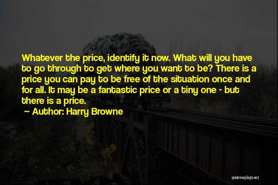 Harry Browne Quotes: Whatever The Price, Identify It Now. What Will You Have To Go Through To Get Where You Want To Be?