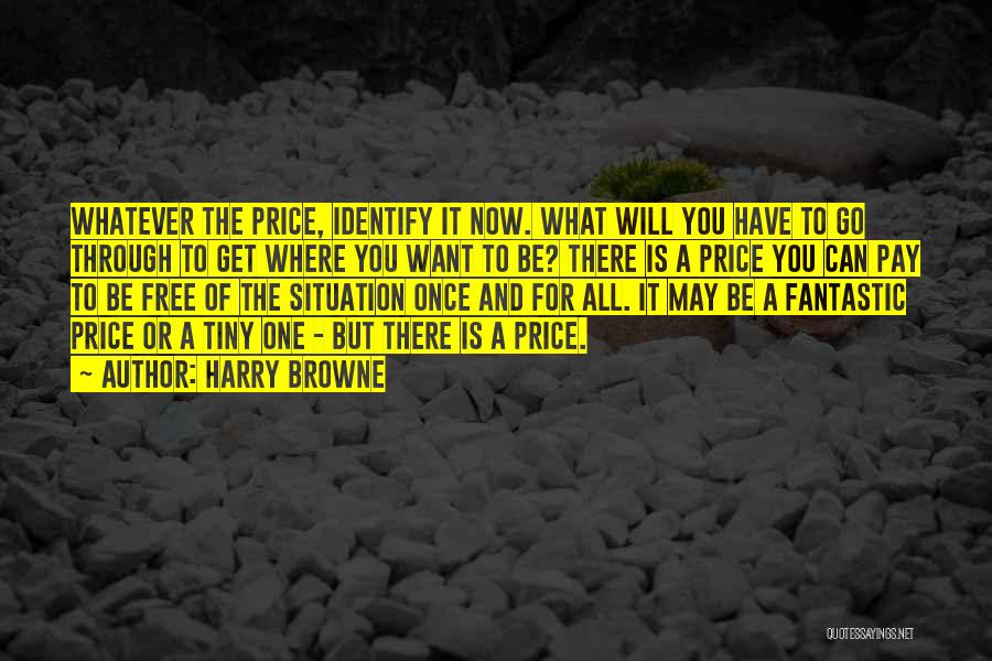 Harry Browne Quotes: Whatever The Price, Identify It Now. What Will You Have To Go Through To Get Where You Want To Be?