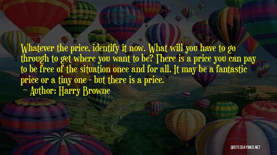 Harry Browne Quotes: Whatever The Price, Identify It Now. What Will You Have To Go Through To Get Where You Want To Be?
