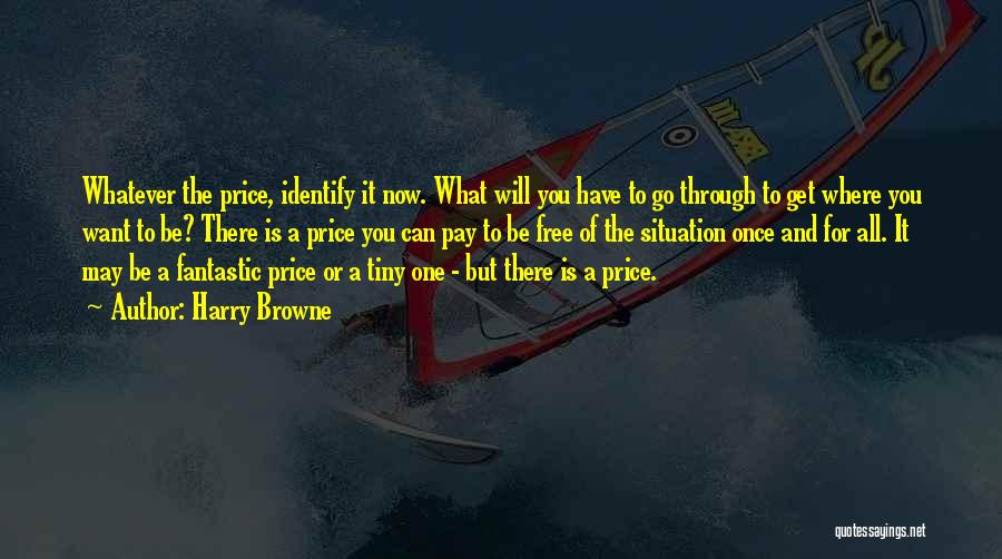 Harry Browne Quotes: Whatever The Price, Identify It Now. What Will You Have To Go Through To Get Where You Want To Be?