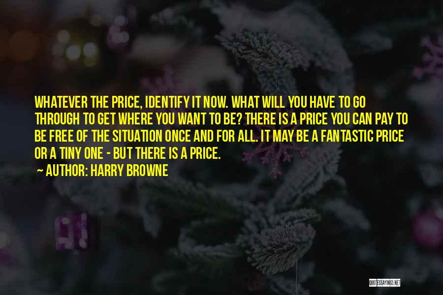 Harry Browne Quotes: Whatever The Price, Identify It Now. What Will You Have To Go Through To Get Where You Want To Be?