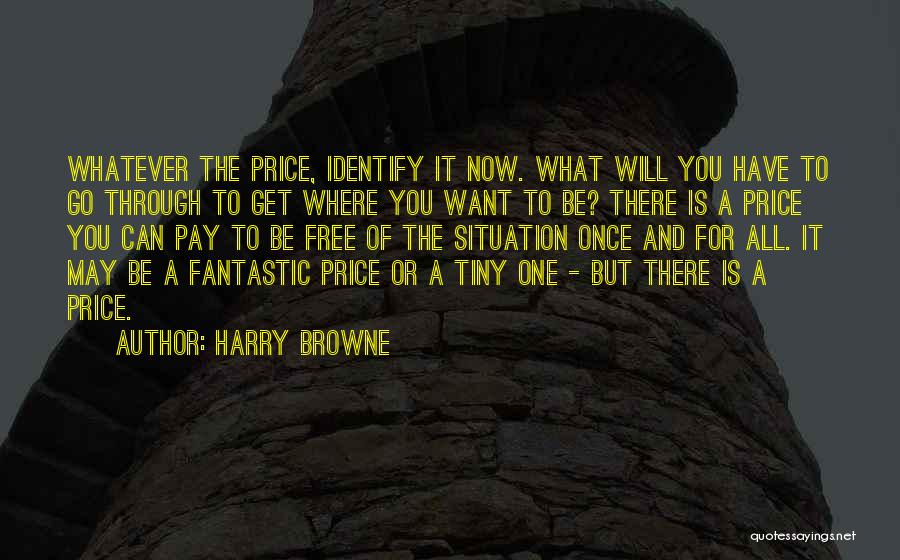 Harry Browne Quotes: Whatever The Price, Identify It Now. What Will You Have To Go Through To Get Where You Want To Be?