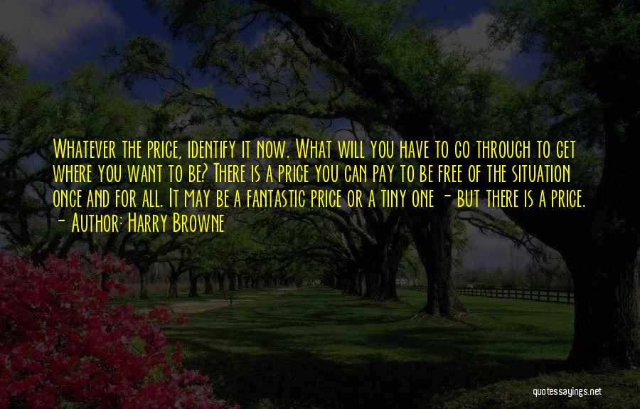 Harry Browne Quotes: Whatever The Price, Identify It Now. What Will You Have To Go Through To Get Where You Want To Be?