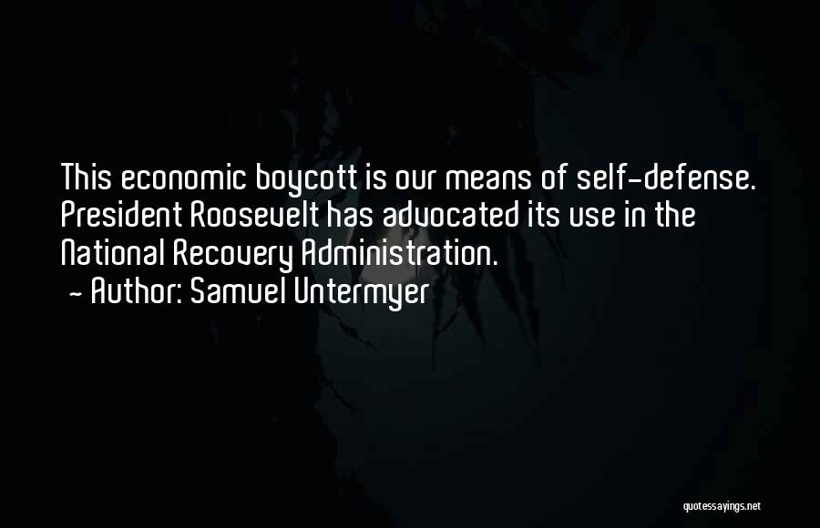 Samuel Untermyer Quotes: This Economic Boycott Is Our Means Of Self-defense. President Roosevelt Has Advocated Its Use In The National Recovery Administration.