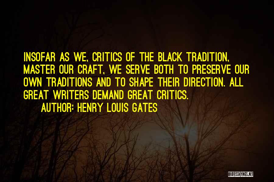 Henry Louis Gates Quotes: Insofar As We, Critics Of The Black Tradition, Master Our Craft, We Serve Both To Preserve Our Own Traditions And