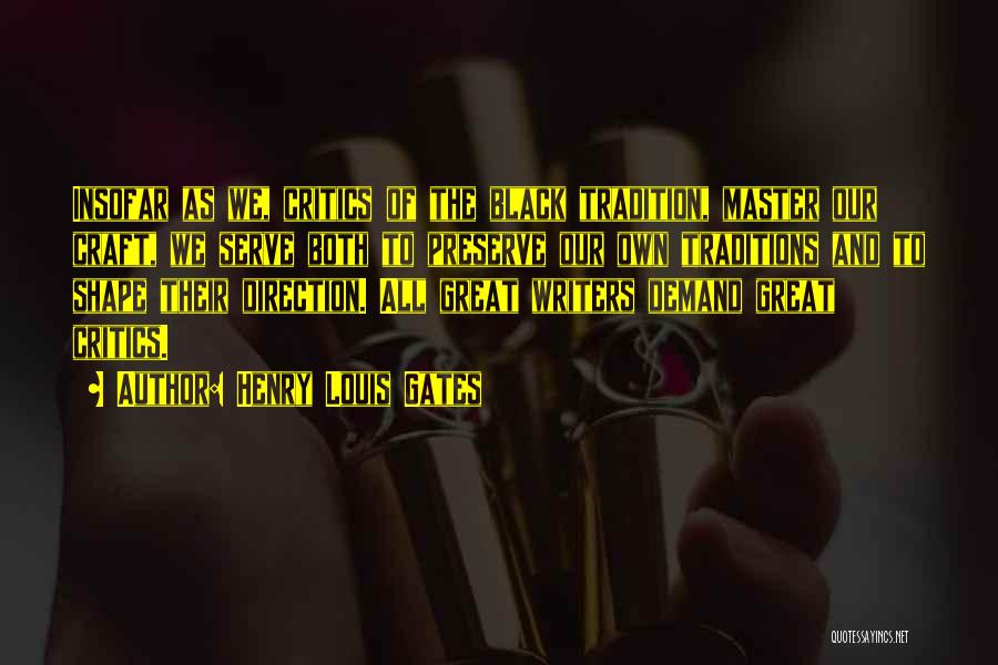 Henry Louis Gates Quotes: Insofar As We, Critics Of The Black Tradition, Master Our Craft, We Serve Both To Preserve Our Own Traditions And