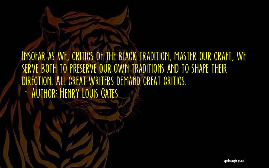 Henry Louis Gates Quotes: Insofar As We, Critics Of The Black Tradition, Master Our Craft, We Serve Both To Preserve Our Own Traditions And