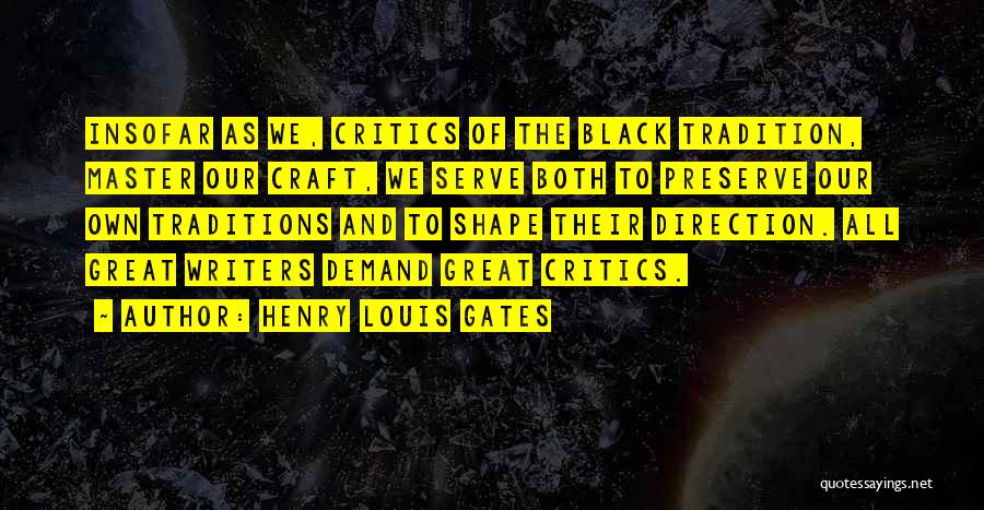 Henry Louis Gates Quotes: Insofar As We, Critics Of The Black Tradition, Master Our Craft, We Serve Both To Preserve Our Own Traditions And