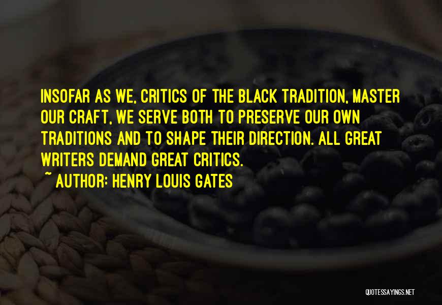 Henry Louis Gates Quotes: Insofar As We, Critics Of The Black Tradition, Master Our Craft, We Serve Both To Preserve Our Own Traditions And