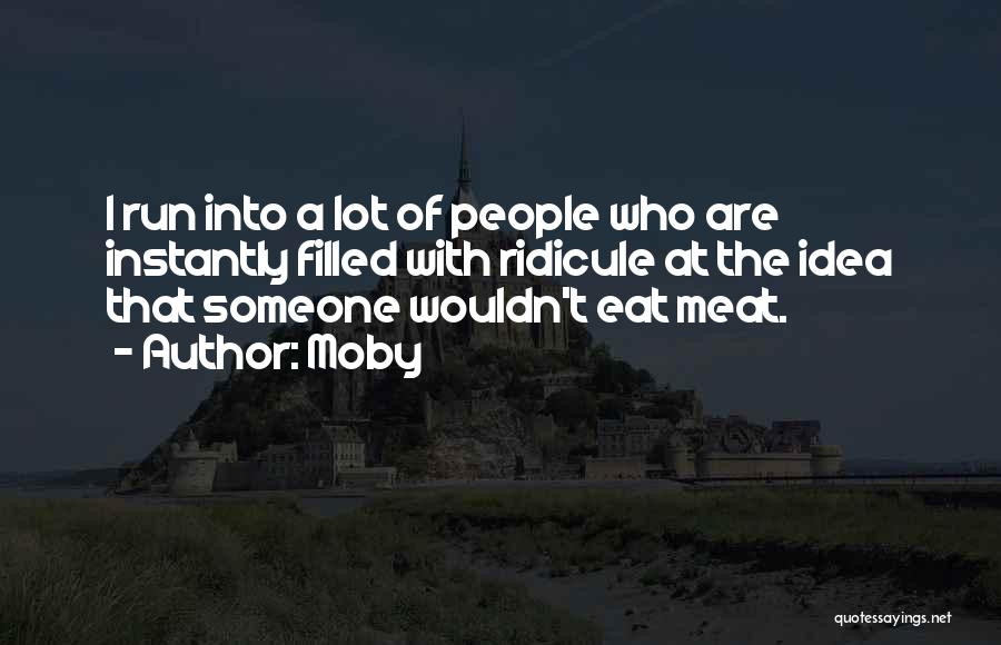 Moby Quotes: I Run Into A Lot Of People Who Are Instantly Filled With Ridicule At The Idea That Someone Wouldn't Eat