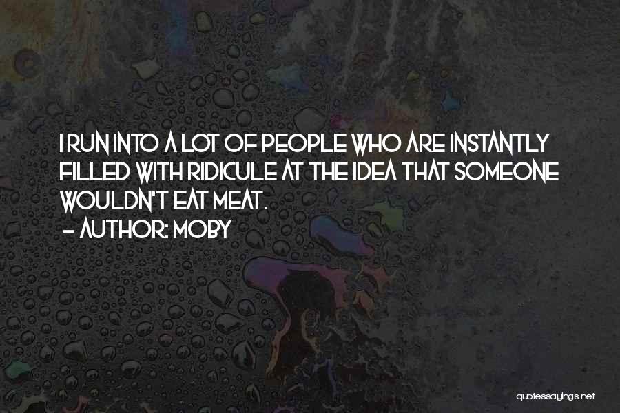 Moby Quotes: I Run Into A Lot Of People Who Are Instantly Filled With Ridicule At The Idea That Someone Wouldn't Eat