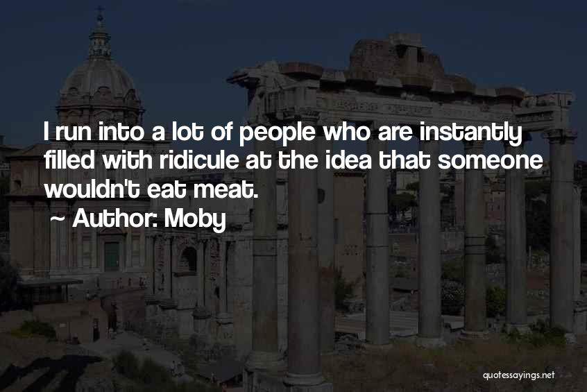 Moby Quotes: I Run Into A Lot Of People Who Are Instantly Filled With Ridicule At The Idea That Someone Wouldn't Eat