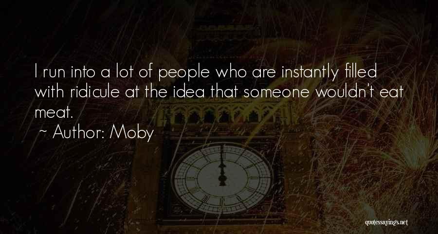 Moby Quotes: I Run Into A Lot Of People Who Are Instantly Filled With Ridicule At The Idea That Someone Wouldn't Eat