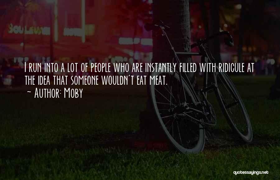Moby Quotes: I Run Into A Lot Of People Who Are Instantly Filled With Ridicule At The Idea That Someone Wouldn't Eat