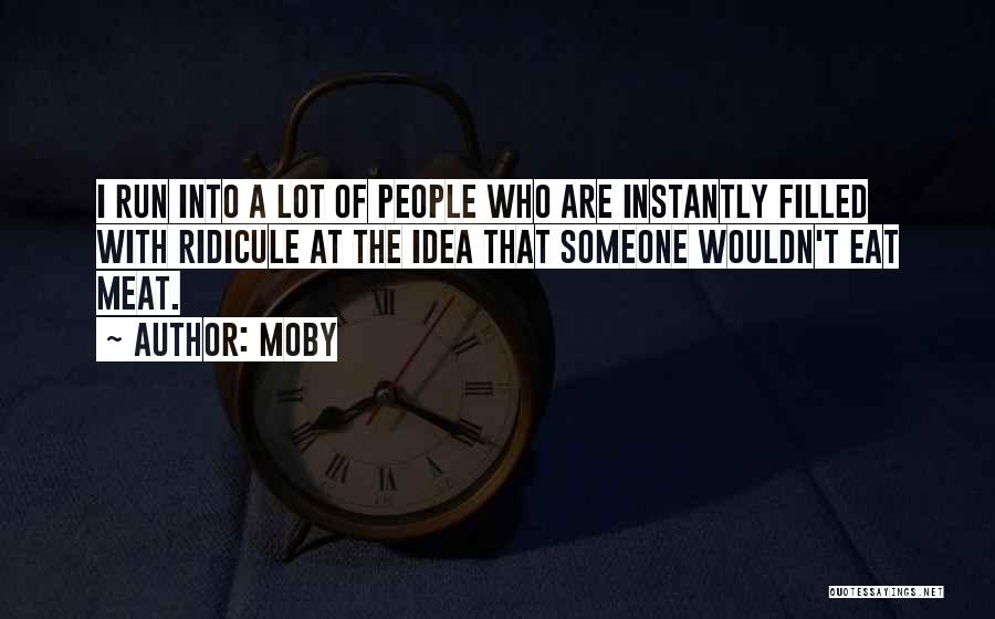 Moby Quotes: I Run Into A Lot Of People Who Are Instantly Filled With Ridicule At The Idea That Someone Wouldn't Eat