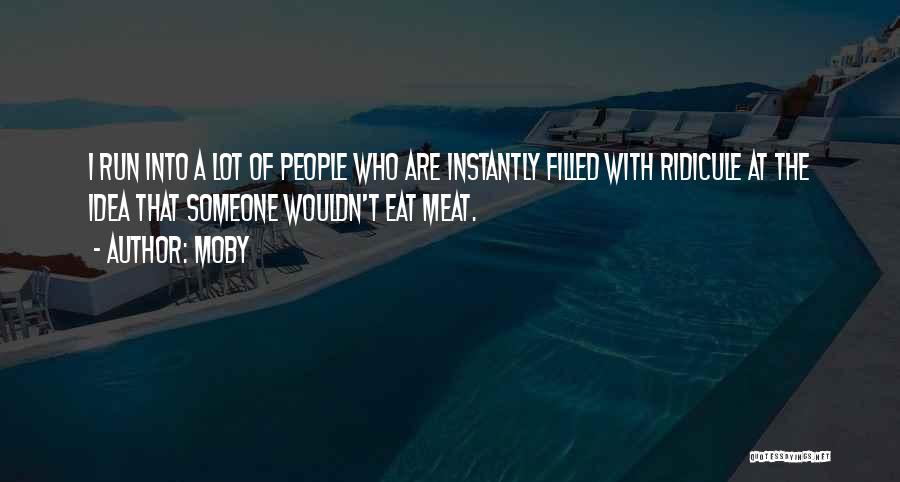 Moby Quotes: I Run Into A Lot Of People Who Are Instantly Filled With Ridicule At The Idea That Someone Wouldn't Eat