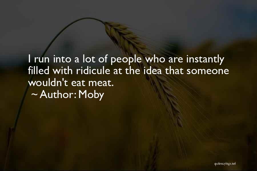 Moby Quotes: I Run Into A Lot Of People Who Are Instantly Filled With Ridicule At The Idea That Someone Wouldn't Eat