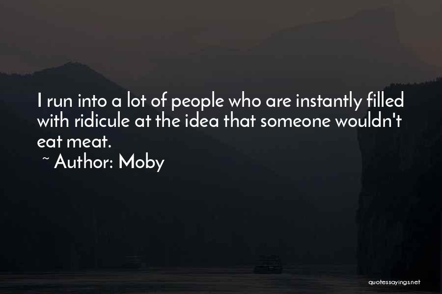 Moby Quotes: I Run Into A Lot Of People Who Are Instantly Filled With Ridicule At The Idea That Someone Wouldn't Eat