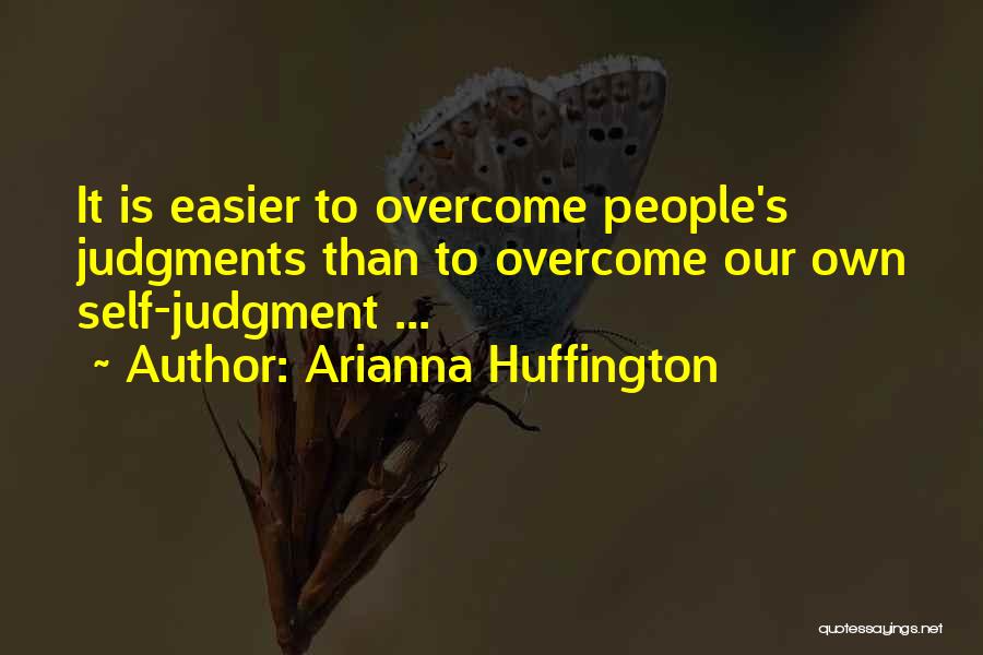 Arianna Huffington Quotes: It Is Easier To Overcome People's Judgments Than To Overcome Our Own Self-judgment ...