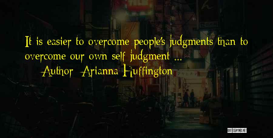 Arianna Huffington Quotes: It Is Easier To Overcome People's Judgments Than To Overcome Our Own Self-judgment ...