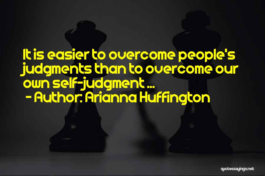 Arianna Huffington Quotes: It Is Easier To Overcome People's Judgments Than To Overcome Our Own Self-judgment ...