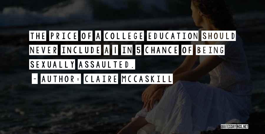 Claire McCaskill Quotes: The Price Of A College Education Should Never Include A 1 In 5 Chance Of Being Sexually Assaulted.