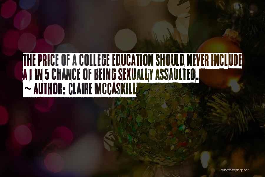 Claire McCaskill Quotes: The Price Of A College Education Should Never Include A 1 In 5 Chance Of Being Sexually Assaulted.