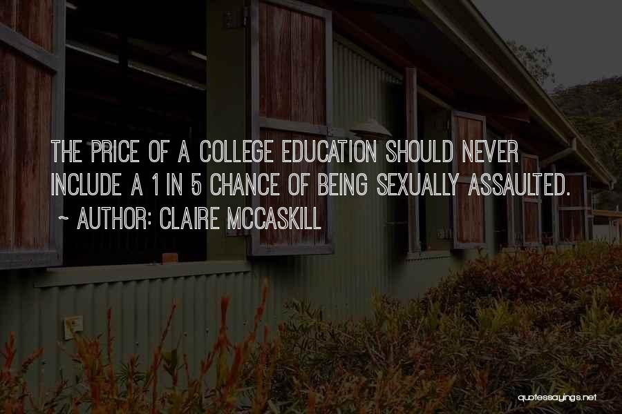 Claire McCaskill Quotes: The Price Of A College Education Should Never Include A 1 In 5 Chance Of Being Sexually Assaulted.