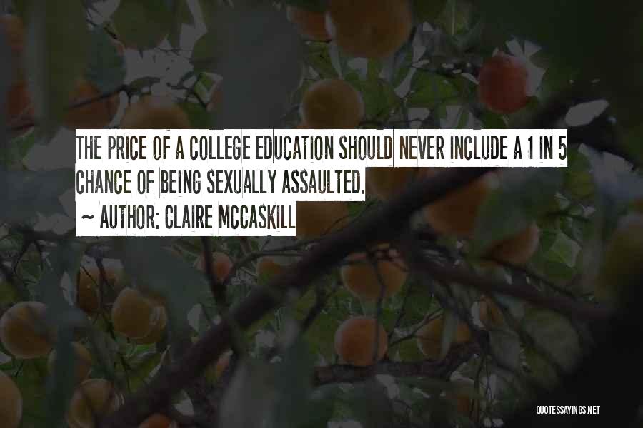 Claire McCaskill Quotes: The Price Of A College Education Should Never Include A 1 In 5 Chance Of Being Sexually Assaulted.