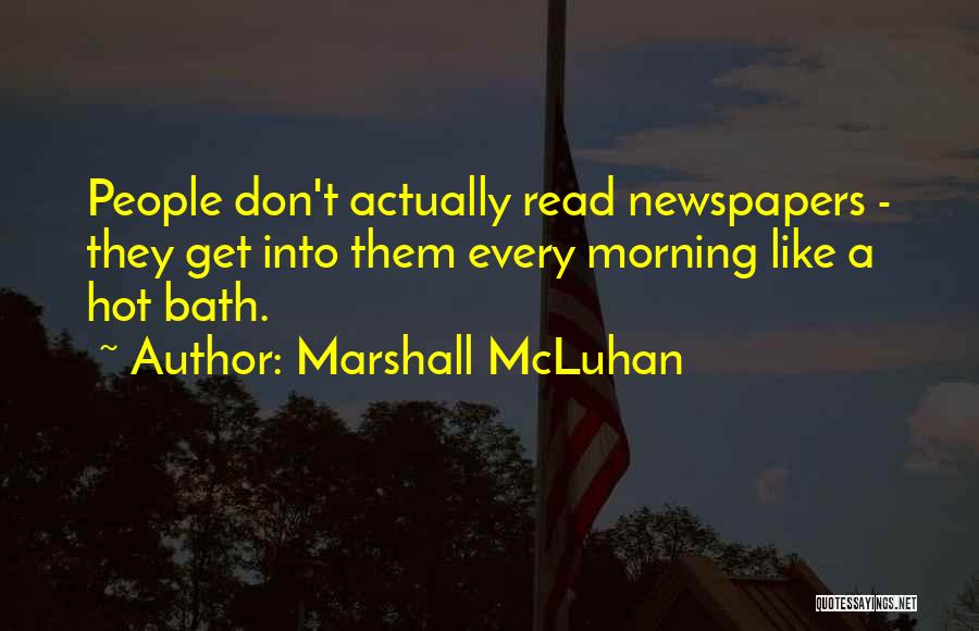 Marshall McLuhan Quotes: People Don't Actually Read Newspapers - They Get Into Them Every Morning Like A Hot Bath.
