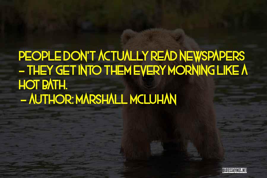 Marshall McLuhan Quotes: People Don't Actually Read Newspapers - They Get Into Them Every Morning Like A Hot Bath.