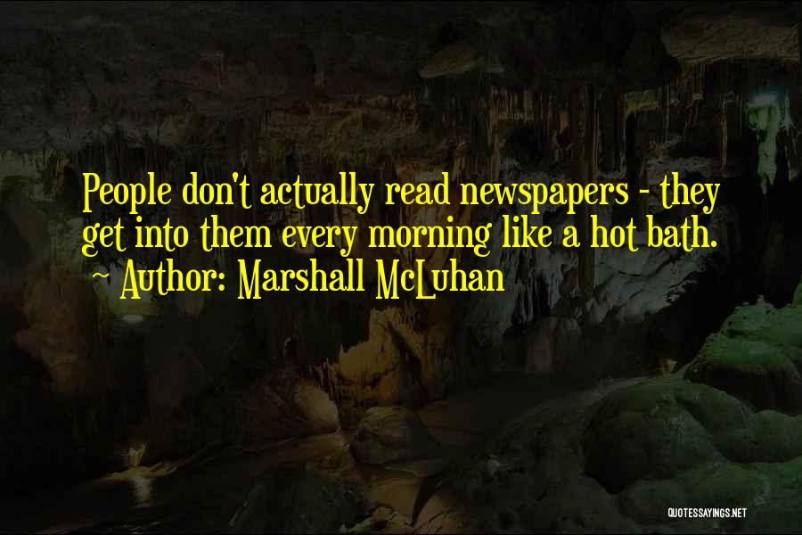 Marshall McLuhan Quotes: People Don't Actually Read Newspapers - They Get Into Them Every Morning Like A Hot Bath.