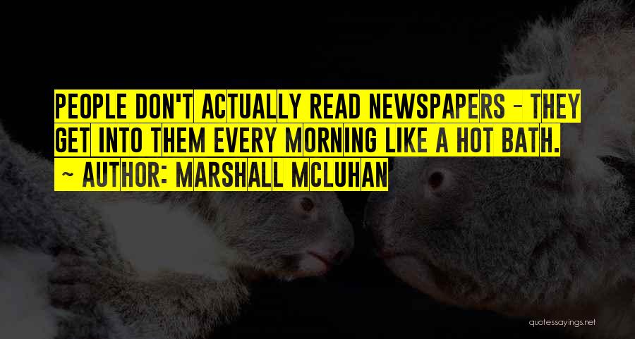 Marshall McLuhan Quotes: People Don't Actually Read Newspapers - They Get Into Them Every Morning Like A Hot Bath.