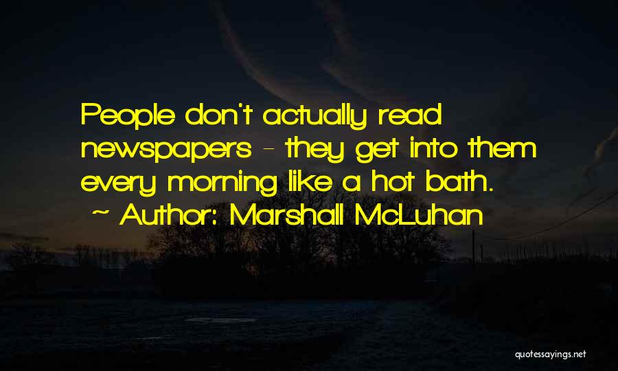 Marshall McLuhan Quotes: People Don't Actually Read Newspapers - They Get Into Them Every Morning Like A Hot Bath.