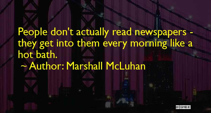 Marshall McLuhan Quotes: People Don't Actually Read Newspapers - They Get Into Them Every Morning Like A Hot Bath.