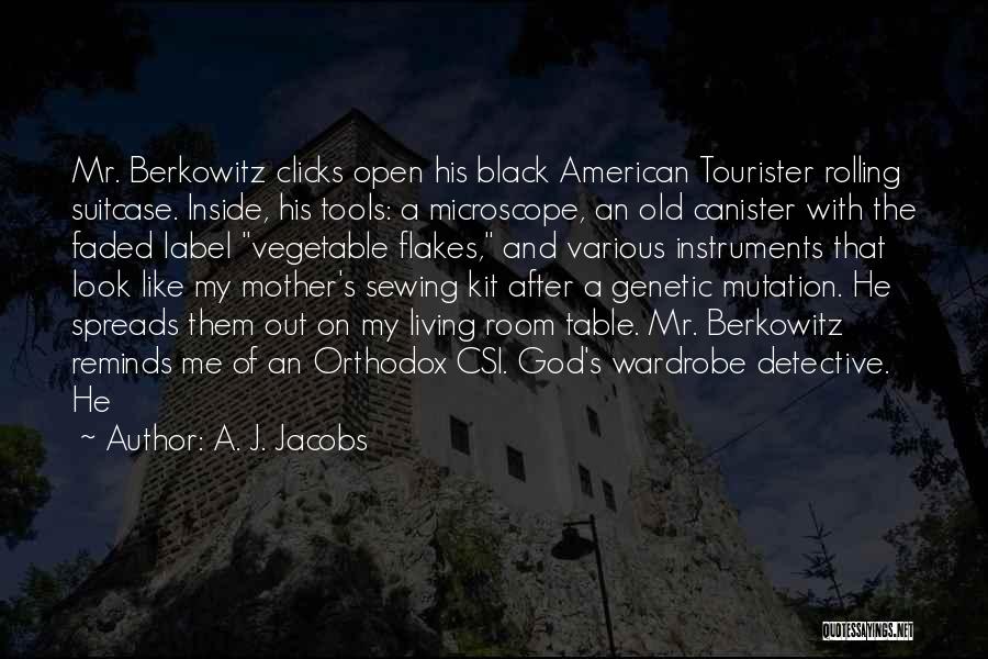 A. J. Jacobs Quotes: Mr. Berkowitz Clicks Open His Black American Tourister Rolling Suitcase. Inside, His Tools: A Microscope, An Old Canister With The