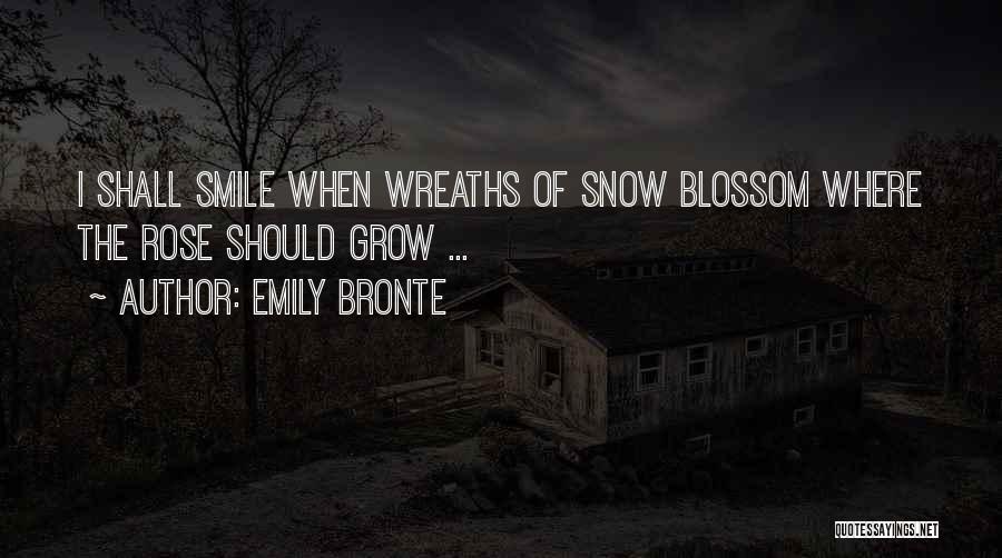 Emily Bronte Quotes: I Shall Smile When Wreaths Of Snow Blossom Where The Rose Should Grow ...