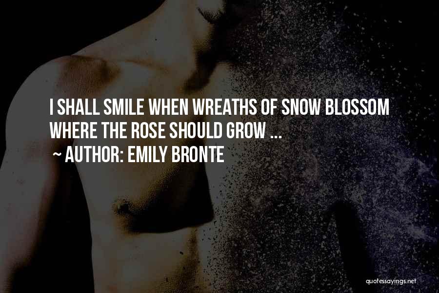Emily Bronte Quotes: I Shall Smile When Wreaths Of Snow Blossom Where The Rose Should Grow ...